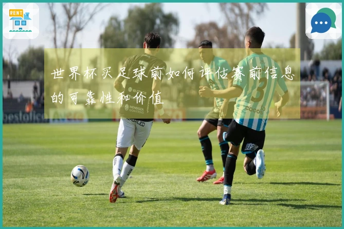 世界杯买足球前如何评估赛前信息的可靠性和价值