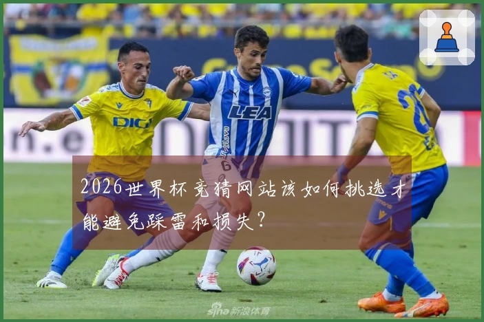 2026世界杯竞猜网站该如何挑选才能避免踩雷和损失？