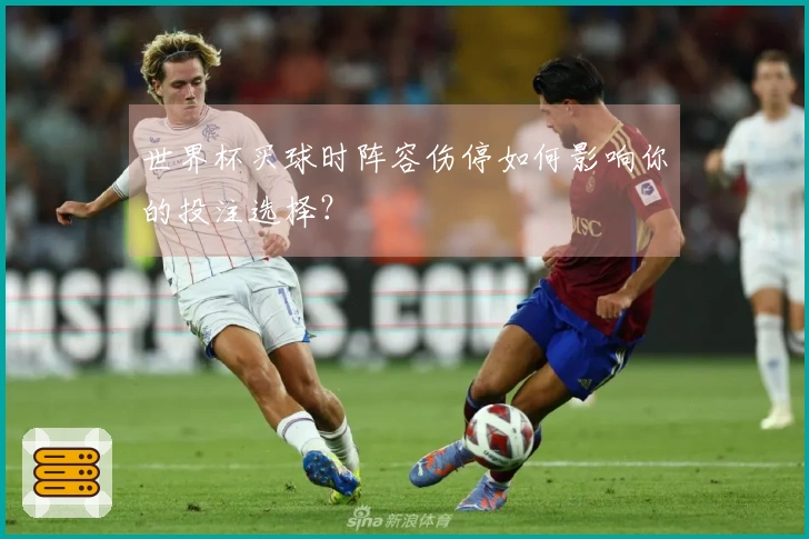 世界杯买球时阵容伤停如何影响你的投注选择？