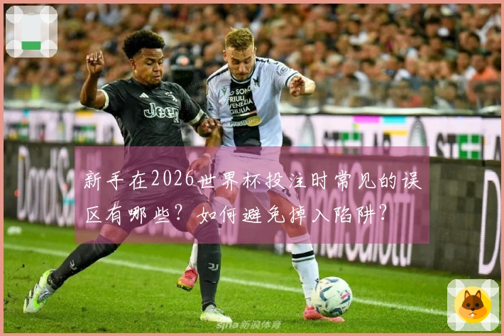 新手在2026世界杯投注时常见的误区有哪些？如何避免掉入陷阱？